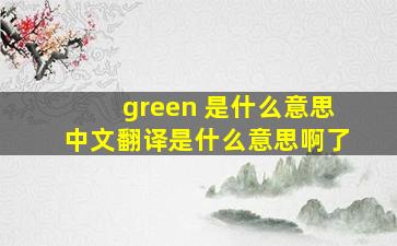 green 是什么意思中文翻译是什么意思啊了